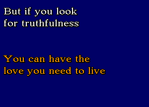 But if you look
for truthfulness

You can have the
love you need to live