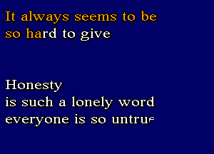 It always seems to be
so hard to give

Honesty
is such a lonely word
everyone is so untruvc