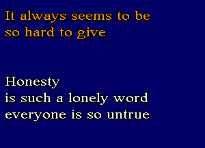 It always seems to be
so hard to give

Honesty
is such a lonely word
everyone is so untrue