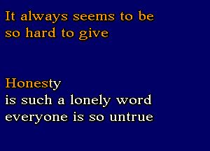 It always seems to be
so hard to give

Honesty
is such a lonely word
everyone is so untrue