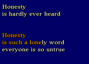 Honesty
is hardly ever heard

Honesty
is such a lonely word
everyone is so untrue