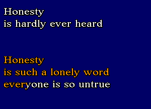 Honesty
is hardly ever heard

Honesty
is such a lonely word
everyone is so untrue