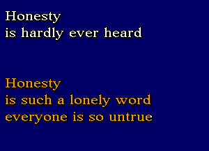 Honesty
is hardly ever heard

Honesty
is such a lonely word
everyone is so untrue