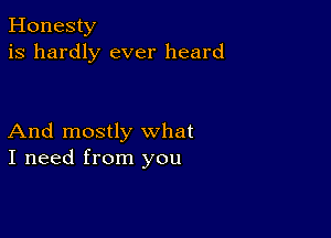 Honesty
is hardly ever heard

And mostly what
I need from you