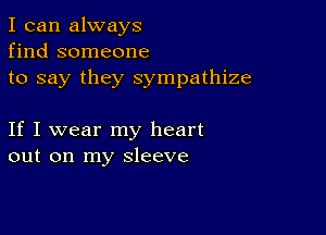 I can always
find someone
to say they sympathize

If I wear my heart
out on my sleeve