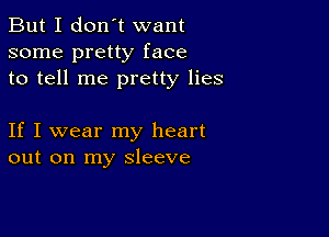 But I don't want
some pretty face
to tell me pretty lies

If I wear my heart
out on my sleeve