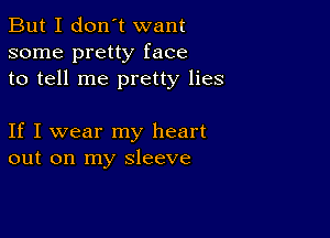 But I don't want
some pretty face
to tell me pretty lies

If I wear my heart
out on my sleeve