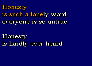 Honesty
is such a lonely word
everyone is so untrue

Honesty
is hardly ever heard