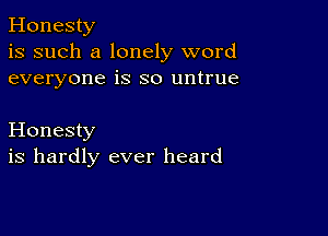 Honesty
is such a lonely word
everyone is so untrue

Honesty
is hardly ever heard