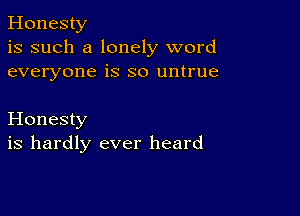 Honesty
is such a lonely word
everyone is so untrue

Honesty
is hardly ever heard