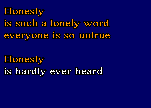 Honesty
is such a lonely word
everyone is so untrue

Honesty
is hardly ever heard