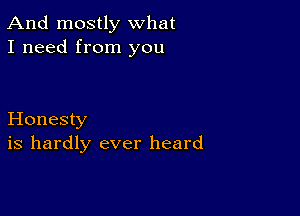 And mostly what
I need from you

Honesty
is hardly ever heard