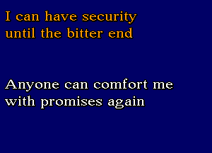 I can have security
until the bitter end

Anyone can comfort me
With promises again