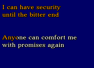 I can have security
until the bitter end

Anyone can comfort me
With promises again