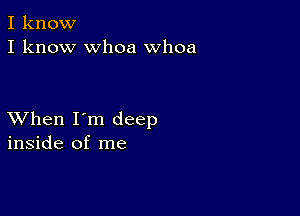 I know
I know whoa Whoa

XVhen I'm deep
inside of me