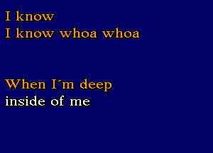 I know
I know whoa Whoa

XVhen I'm deep
inside of me