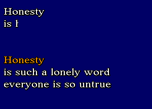 Honesty
is such a lonely word
everyone is so untrue