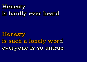 Honesty
is hardly ever heard

Honesty
is such a lonely word
everyone is so untrue