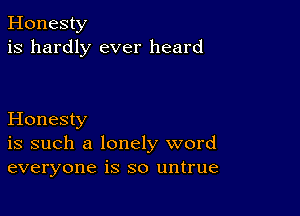 Honesty
is hardly ever heard

Honesty
is such a lonely word
everyone is so untrue