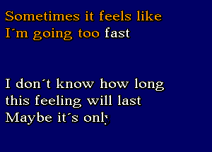 Sometimes it feels like
I'm going too fast

I don't know how long
this feeling will last
IVIaybe it's onl)