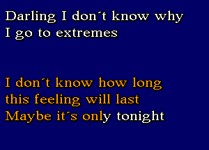 Darling I don't know why
I go to extremes

I don't know how long
this feeling will last
NIaybe its only tonight