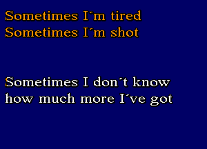 Sometimes I'm tired
Sometimes I'm shot

Sometimes I don't know
how much more I've got