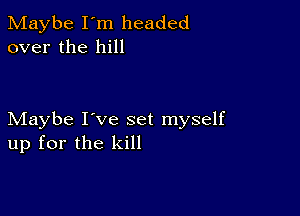 Maybe I'm headed
over the hill

Maybe I've set myself
up for the kill