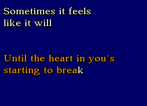 Sometimes it feels
like it will

Until the heart in you's
starting to break