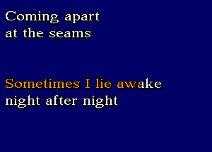 Corning apart
at the seams

Sometimes I lie awake
night after night