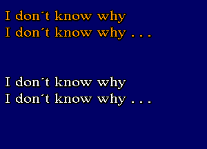 I don't know why
I don't know why . .

I don't know why

I don't know why . .