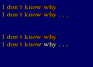 I don't know why
I don't know why . .

I don't know why

I don't know why . .