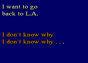 I want to go
back to L.A.

I don't know why
I don't know why . . .