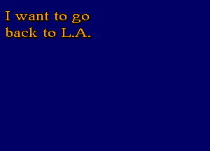 I want to go
back to L.A.