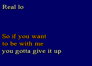 So if you want
to be with me
you gotta give it up