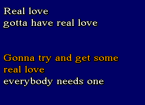 Real love
gotta have real love

Gonna try and get some
real love

everybody needs one