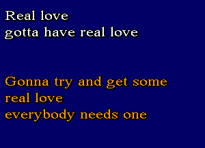 Real love
gotta have real love

Gonna try and get some
real love

everybody needs one