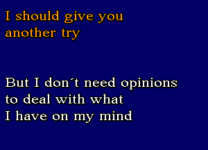 I should give you
another try

But I don't need opinions
to deal with what
I have on my mind