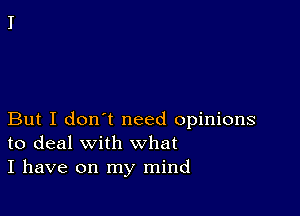 But I don't need opinions
to deal with what

I have on my mind