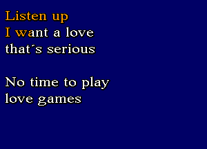 Listen up
I want a love
thafs serious

No time to play
love games