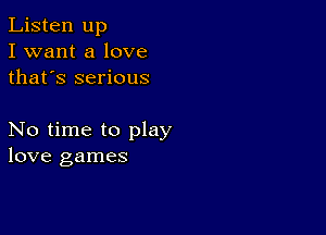 Listen up
I want a love
thafs serious

No time to play
love games