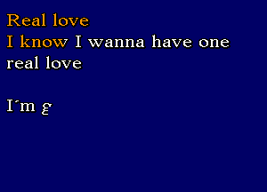 Real love
I know I wanna have one
real love

I m g