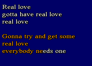 Real love

gotta have real love
real love

Gonna try and get some
real love

everybody needs one