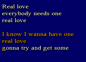 Real love
everybody needs one
real love

I know I wanna have one
real love
gonna try and get some