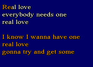 Real love
everybody needs one
real love

I know I wanna have one
real love
gonna try and get some