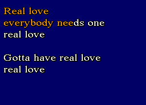 Real love
everybody needs one
real love

Gotta have real love
real love