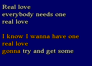 Real love
everybody needs one
real love

I know I wanna have one
real love
gonna try and get some