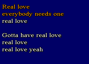 Real love
everybody needs one
real love

Gotta have real love
real love
real love yeah