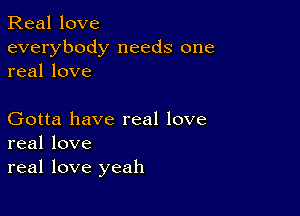 Real love
everybody needs one
real love

Gotta have real love
real love
real love yeah