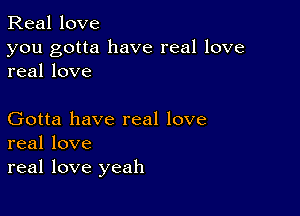 Real love

you gotta have real love
real love

Gotta have real love
real love

real love yeah