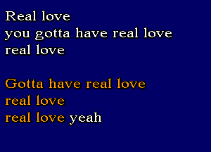 Real love

you gotta have real love
real love

Gotta have real love
real love

real love yeah